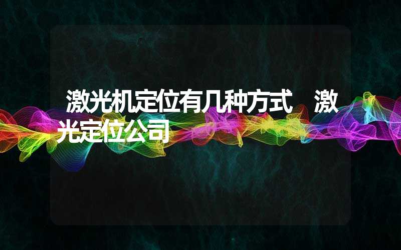 激光机定位有几种方式 激光定位公司